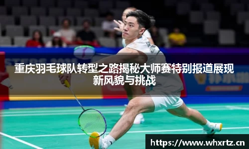 重庆羽毛球队转型之路揭秘大师赛特别报道展现新风貌与挑战