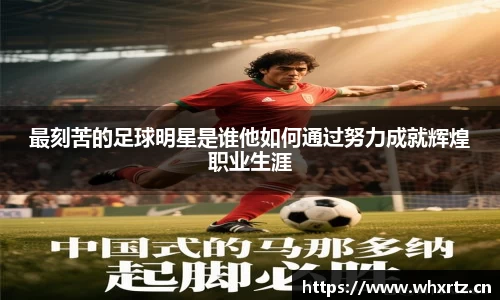最刻苦的足球明星是谁他如何通过努力成就辉煌职业生涯