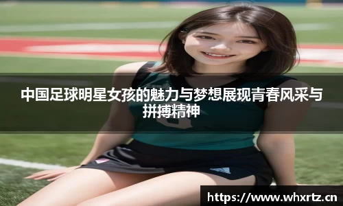 中国足球明星女孩的魅力与梦想展现青春风采与拼搏精神